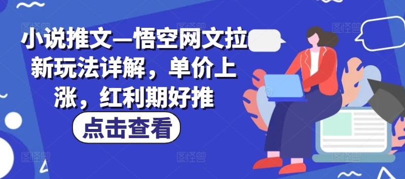 小说推文—悟空网文拉新玩法详解，单价上涨，红利期好推-心语项目网