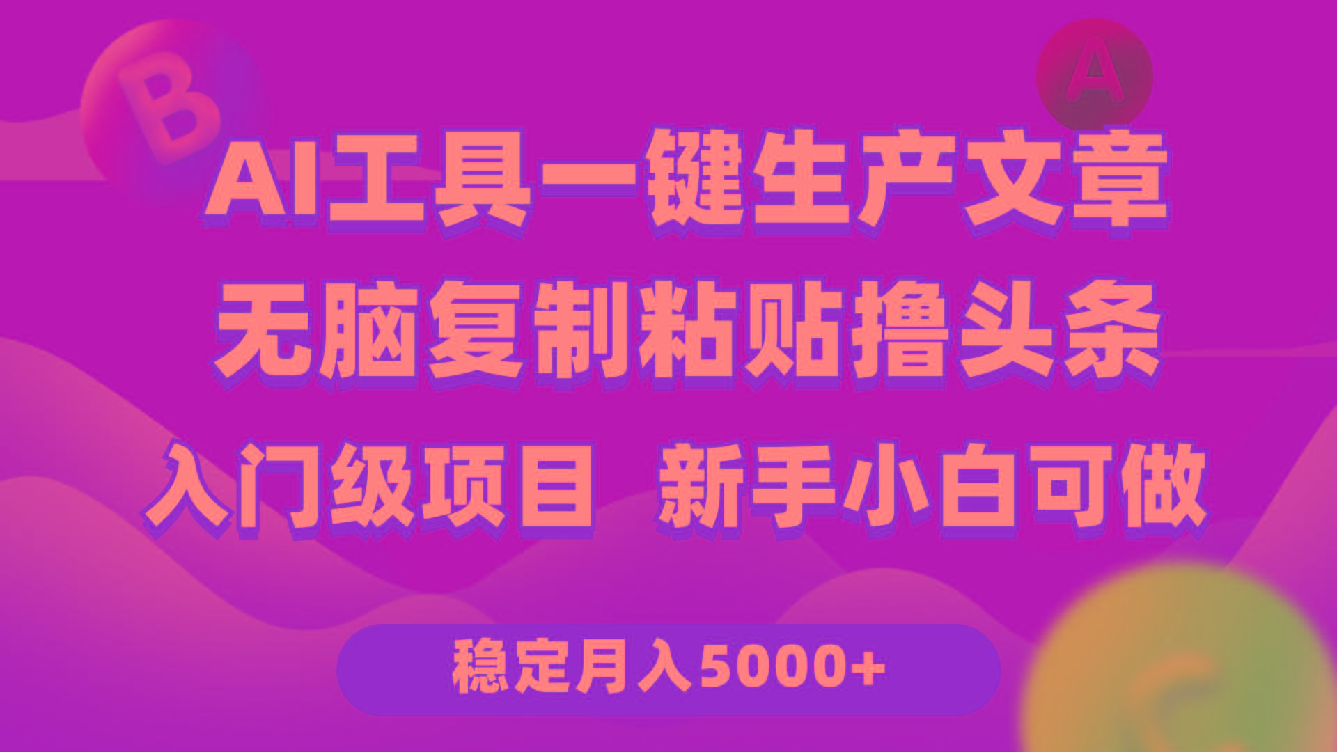 (9967期)利用AI工具无脑复制粘贴撸头条收益 每天2小时 稳定月入5000+互联网入门…-心语项目网