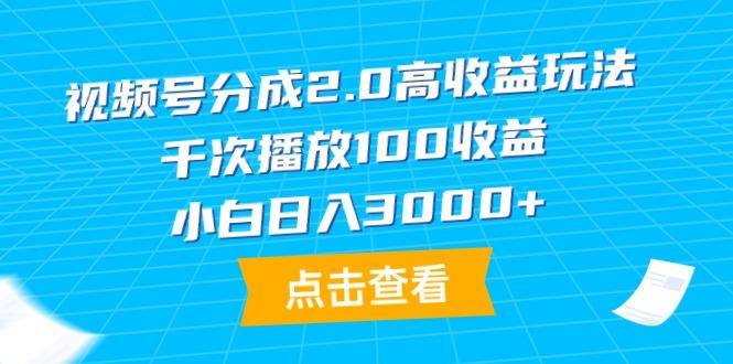 (9716期)视频号分成2.0高收益玩法，千次播放100收益，小白日入3000+-心语项目网