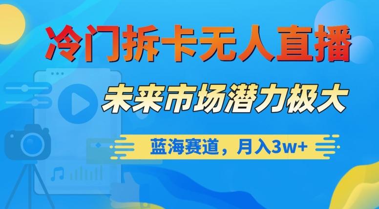冷门拆卡无人直播，未来市场潜力极大，蓝海赛道，月入3w+【揭秘】-心语项目网