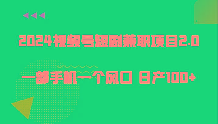 2024视频号短剧兼职项目2.0、一部手机一个风口 日产100+-心语项目网