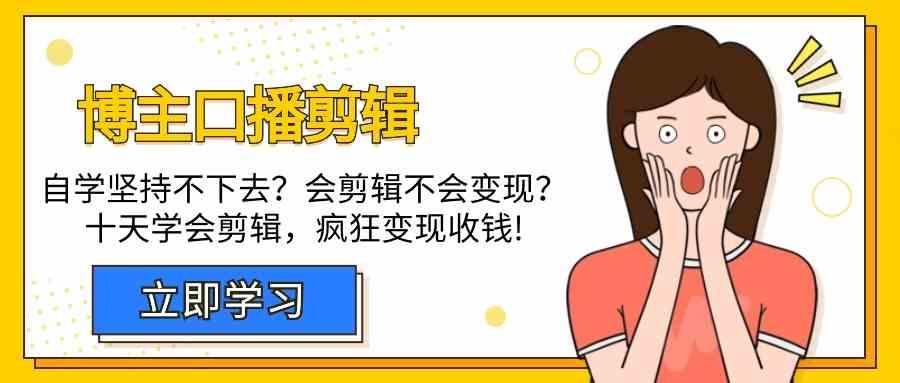 博主口播剪辑课，十天学会视频剪辑，解决变现问题疯狂收钱！-心语项目网