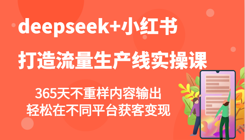 deepseek+小红书打造流量生产线实操课,365天不重样内容输出,轻松在不同平台获客变现-心语项目网