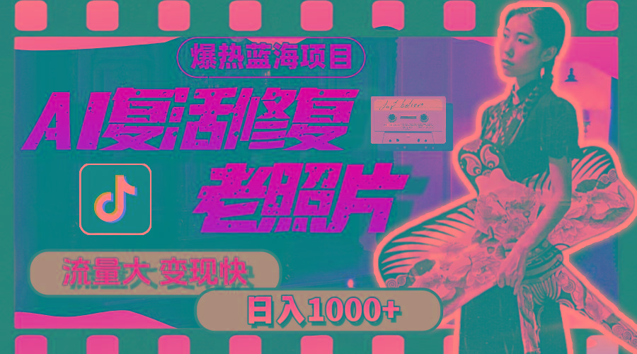 暴热蓝海项目，AI复活修复老照片，流量大 变现快 一天收入1000+教程+素材-心语项目网