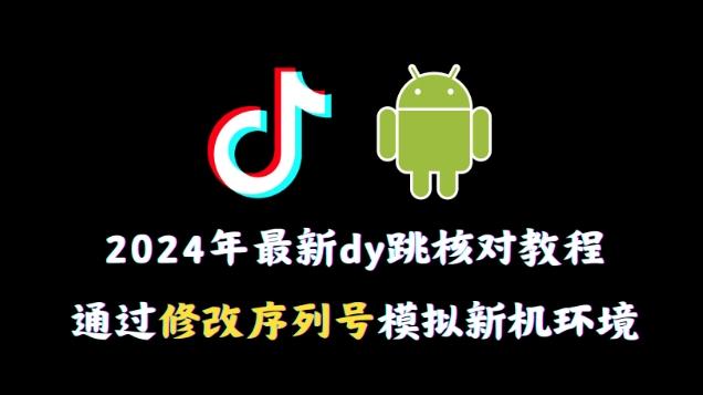 2024年最新抖音跳核对教程，通过修改序列号模拟新机环境【揭秘】-心语项目网