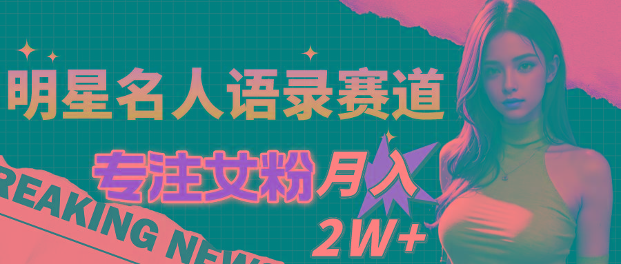明星名人语录赛道全新升级玩法，专注女粉，月入2W＋(教程+1303G素材-心语项目网