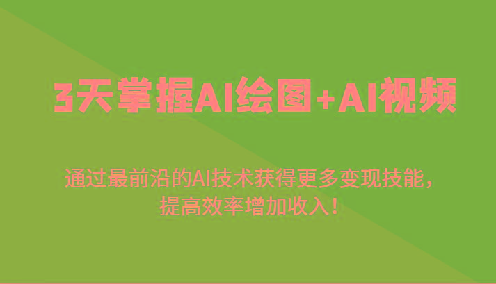 3天掌握AI绘图+AI视频，通过最前沿的AI技术获得更多变现技能，提高效率增加收入！-心语项目网