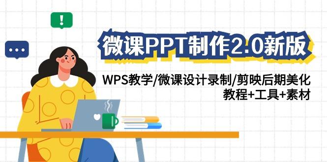 微课PPT制作2.0新版：WPS教学/微课设计录制/剪映后期美化/教程+工具+素材-心语项目网