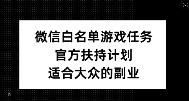 微信白名单游戏任务，官方扶持计划，适合大众的副业【揭秘】-心语项目网
