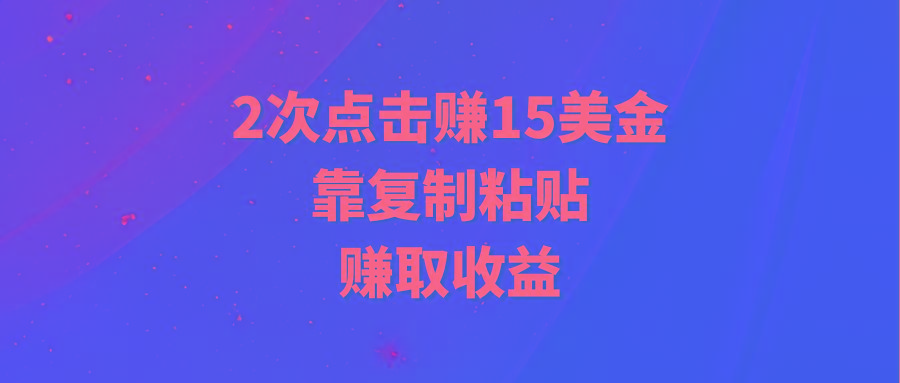 (9384期)靠2次点击赚15美金，复制粘贴就能赚取收益-心语项目网