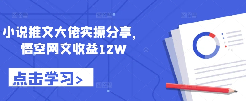 小说推文大佬实操分享，悟空网文收益12W-心语项目网