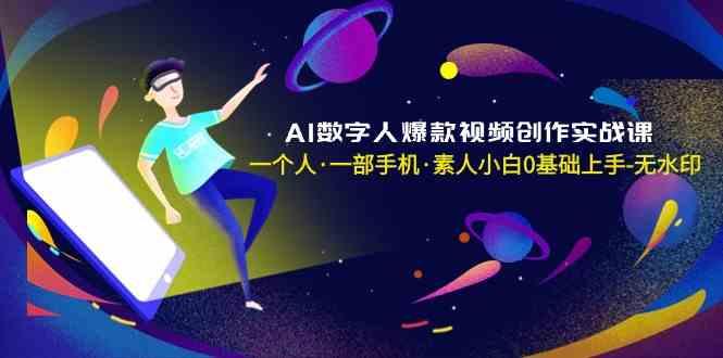 AI数字人爆款视频创作实战课，一个人一部手机·素人小白0基础上手-心语项目网