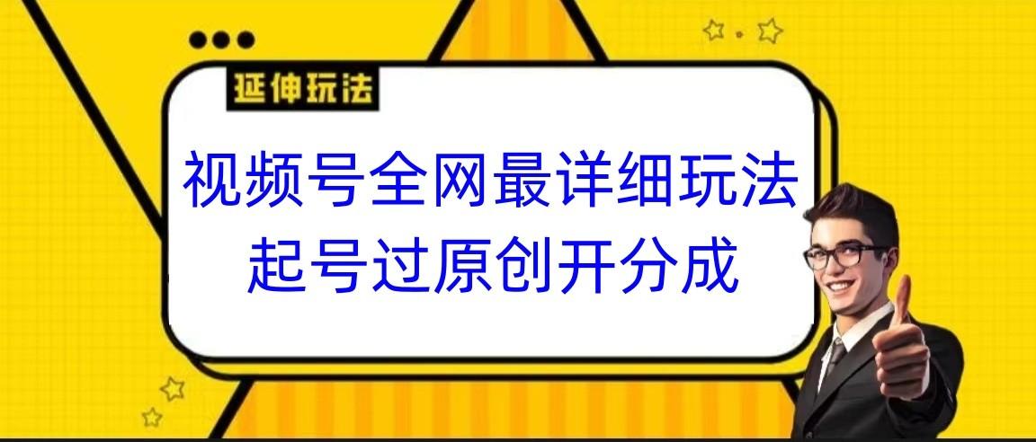 视频号全网最详细玩法,起号过原创开分成,小白跟着视频一步一步去操作-心语项目网