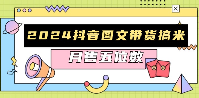 2024抖音图文带货搞米：快速起号与破播放方法，助力销量飙升，月售五位数-心语项目网