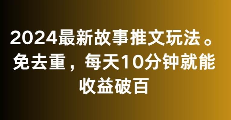 2024最新故事推文玩法，免去重，每天10分钟就能收益破百【揭秘】-心语项目网