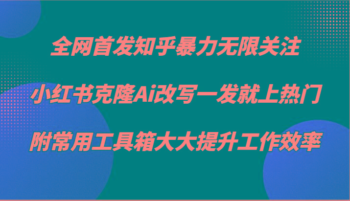 知乎暴力无限关注，小红书克隆Ai改写一发就上热门，附常用工具箱大大提升工作效率-心语项目网