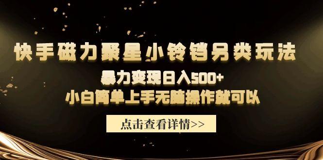 (9689期)快手磁力聚星小铃铛另类玩法，暴力变现日入500+小白简单上手无脑操作就可以-心语项目网