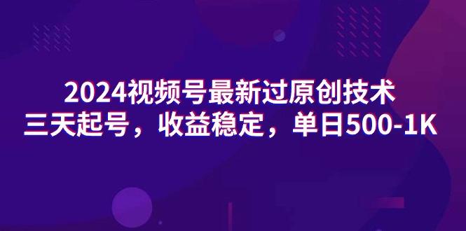(9505期)2024视频号最新过原创技术，三天起号，收益稳定，单日500-1K-心语项目网