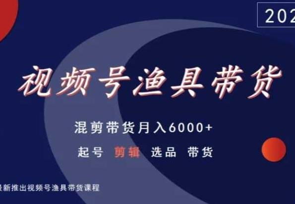 视频号渔具带货，混剪带货月入6000+，起号剪辑选品带货-心语项目网