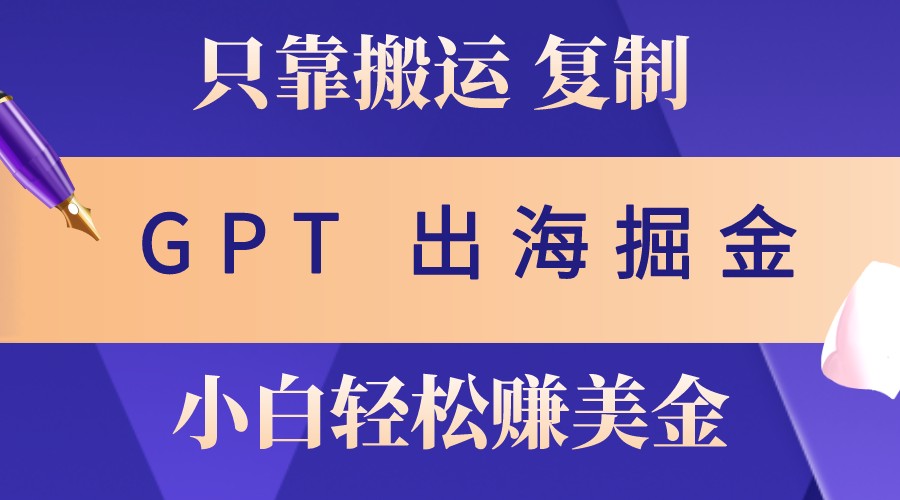 出海掘金搬运，赚老外美金，月入3w+，仅需GPT粘贴复制，小白也能玩转-心语项目网