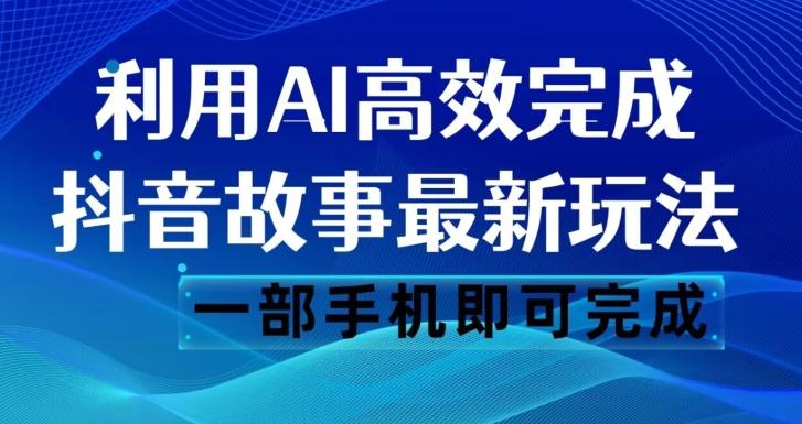 抖音故事最新玩法，通过AI一键生成文案和视频，日收入500一部手机即可完成【揭秘】-心语项目网