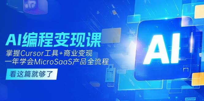AI编程变现课:掌握Cursor工具+商业变现,一年学会MicroSaaS产品全流程-心语项目网