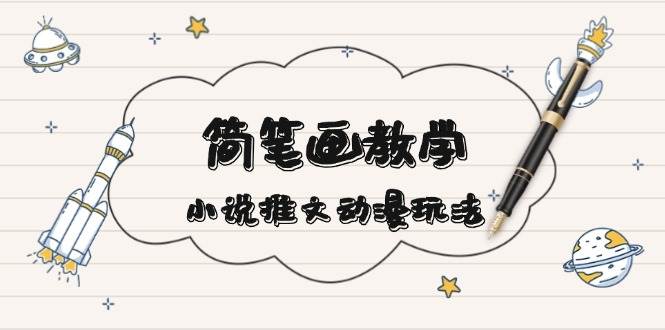 简笔画教学，小说推文动漫玩法，提供多种爆点文案写法，引爆社交媒-心语项目网