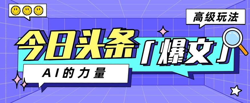 今日头条AI生成图文玩法教程，每天操作几分钟，轻轻松松多赚200+-心语项目网