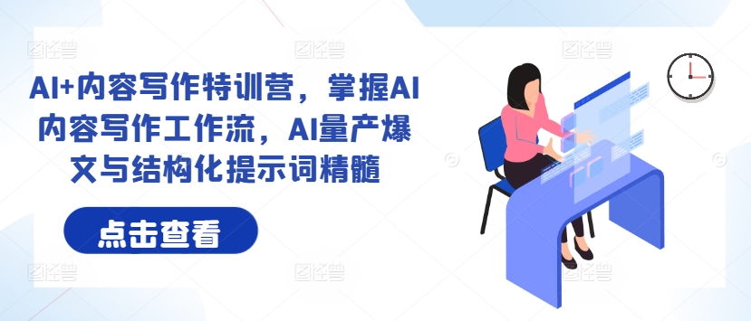 AI+内容写作特训营，掌握AI内容写作工作流，AI量产爆文与结构化提示词精髓-心语项目网