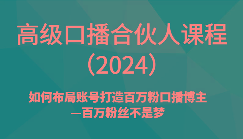 高级口播合伙人课程(2024)如何布局账号打造百万粉口播博主—百万粉丝不是梦-心语项目网