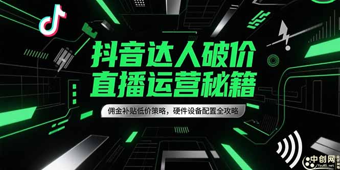 抖音达人破价直播运营秘籍，佣金补贴低价策略，硬件设备配置全攻略-心语项目网