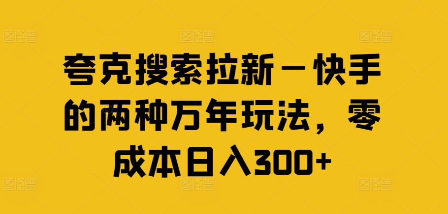夸克搜索拉新—快手的两种万年玩法，零成本日入300+-心语项目网