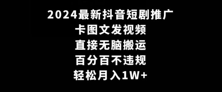 2024最新抖音短剧推广，卡图文发视频，直接无脑搬，百分百不违规，轻松月入1W+【揭秘】-心语项目网