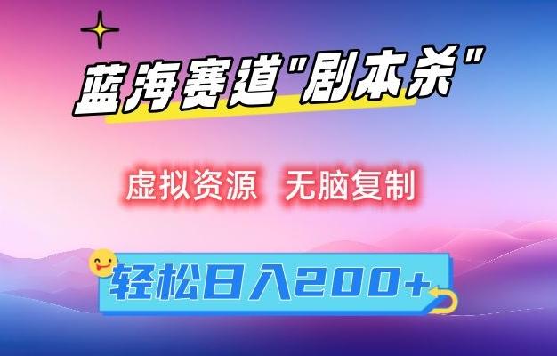 虚拟资源“剧本杀”无脑复制，轻松日入200+【揭秘】-心语项目网