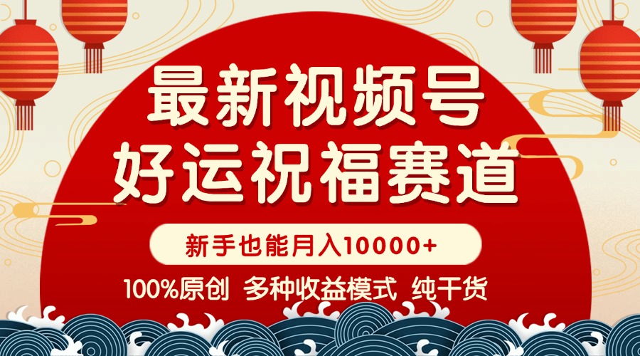 视频号【好运祝福】暴力赛道，商品橱窗-创作分成 条条爆 小白轻松上手 ...-心语项目网