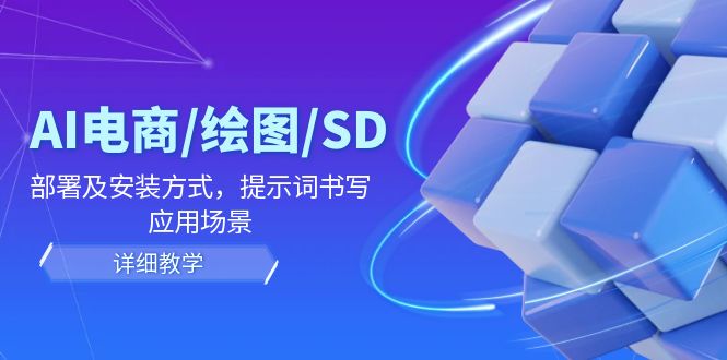AI-电商/绘图/SD/详细教程：部署与安装方式，提示词-书写，应用场景-心语项目网