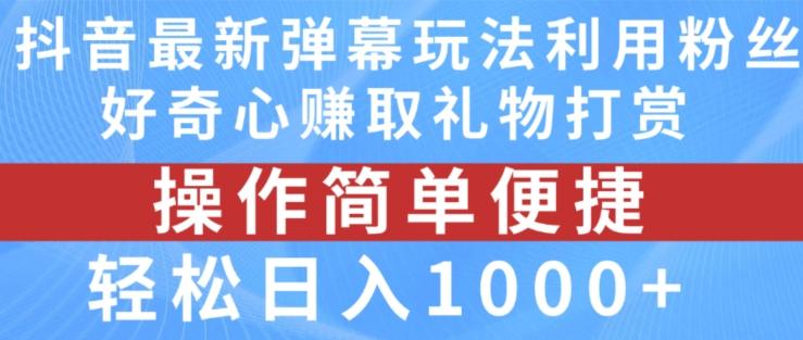 抖音弹幕最新玩法，利用粉丝好奇心赚取礼物打赏，轻松日入1000+-心语项目网