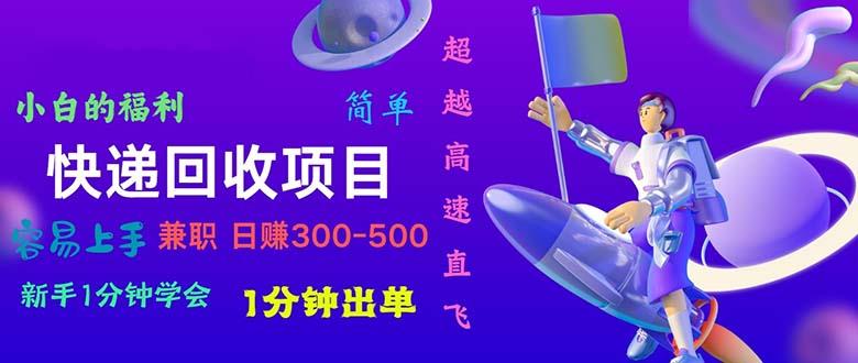 快递 回收项目，容易上手，小白一分钟学会，一分钟出单，日赚300~800-心语项目网