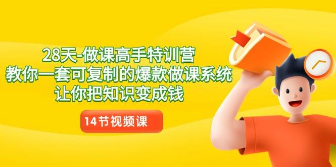 28天做课高手特训营，教你一套可复制的爆款做课系统，让你把知识变成钱-心语项目网