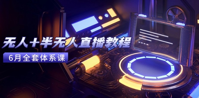 无人+半无人直播教程：AI工具+场景搭建，0到1掌握核心技术(6月更新-心语项目网