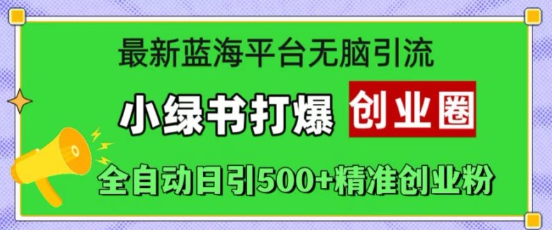 最新蓝海平台无脑引流，小绿书打爆创业圈，全自动日引500+精准创业粉-心语项目网