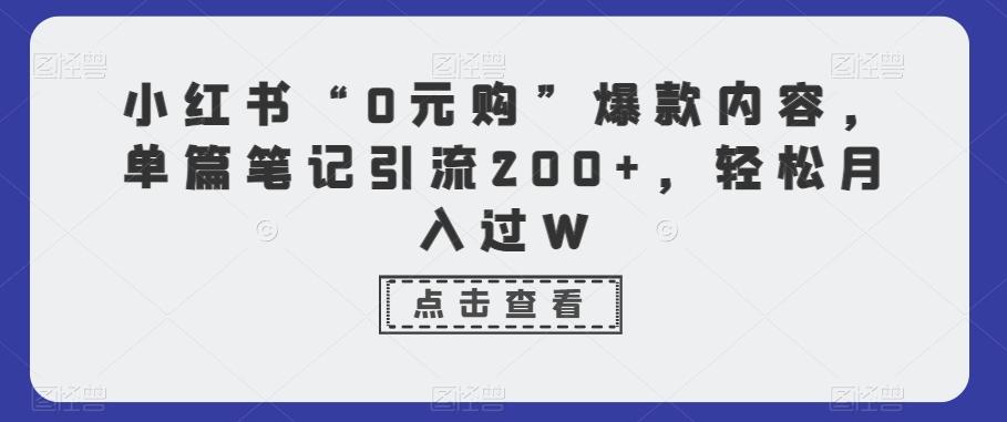小红书“0元购”爆款内容，单篇笔记引流200+，轻松月入过W-心语项目网