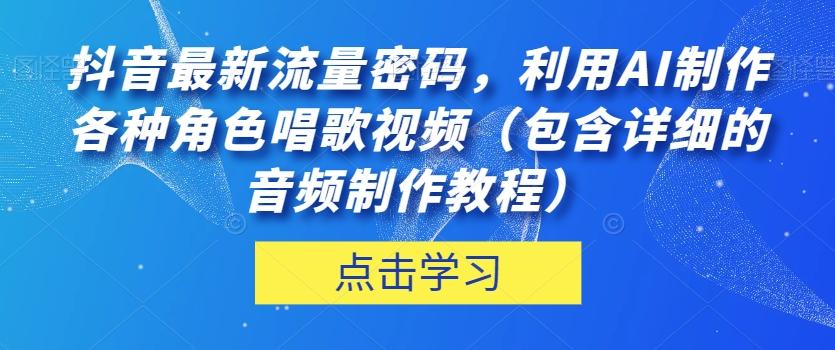 抖音最新流量密码，利用AI制作各种角色唱歌视频（包含详细的音频制作教程）【揭秘】-心语项目网