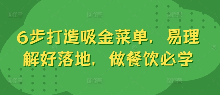 6步打造吸金菜单，易理解好落地，做餐饮必学-心语项目网