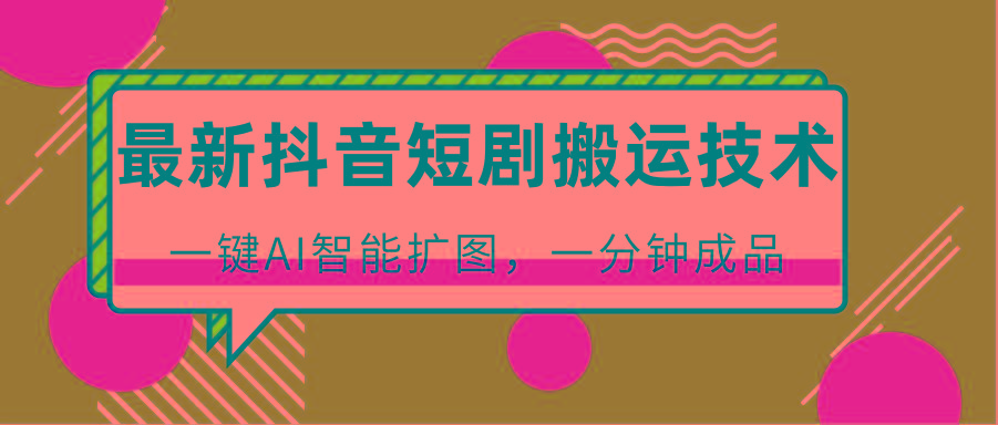 最新抖音短剧搬运技术，一键AI智能扩图，百分百过原创，秒过豆荚！-心语项目网