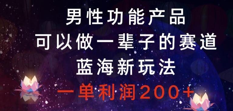 男性功能产品,可以做一辈子的赛道,蓝海新玩法,一单利润200+