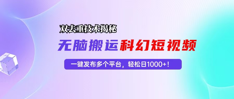 科幻短视频双重去重技术揭秘，一键发布多个平台，轻松日入1000+！-心语项目网