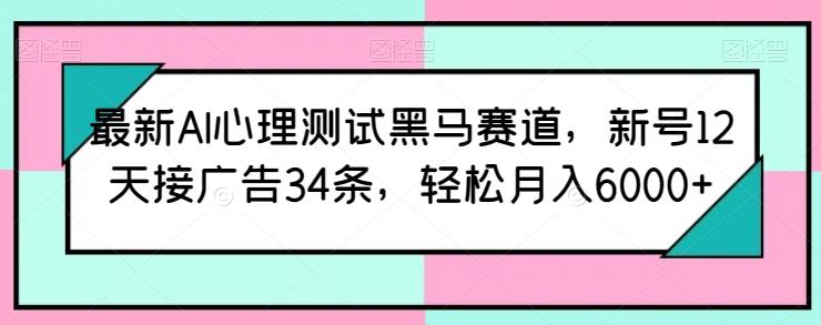 最新AI心理测试黑马赛道，新号12天接广告34条，轻松月入6000+【揭秘】-心语项目网
