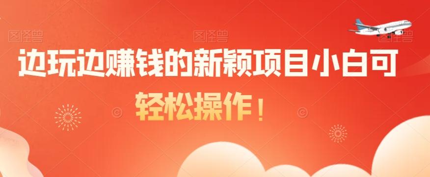 边玩边赚钱的新颖项目小白可轻松操作！-心语项目网