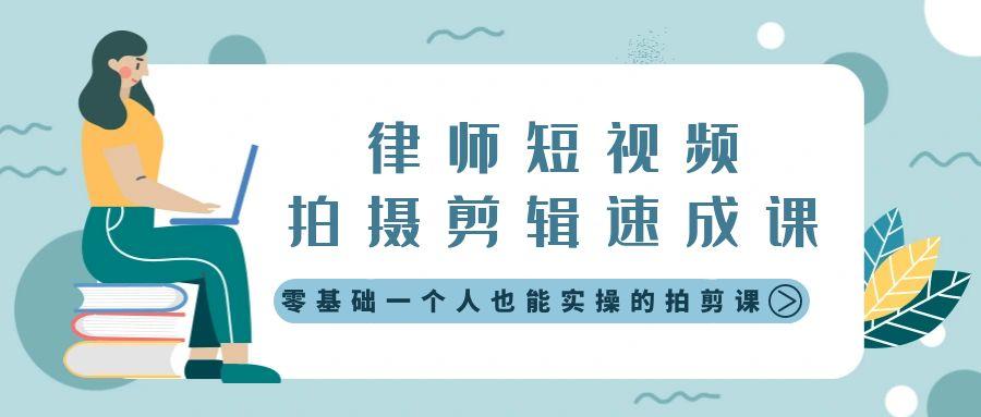 律师短视频拍摄剪辑速成课，零基础一个人也能实操的拍剪课-无水印-心语项目网